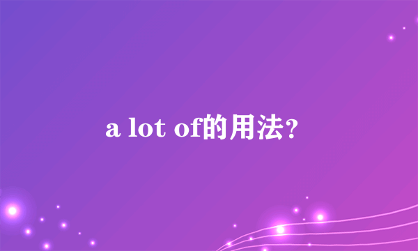 a lot of的用法？