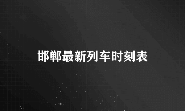 邯郸最新列车时刻表