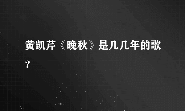 黄凯芹《晚秋》是几几年的歌？