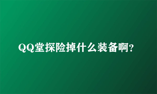 QQ堂探险掉什么装备啊？