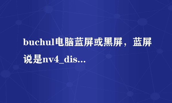 buchul电脑蓝屏或黑屏，蓝屏说是nv4_disp问题，现在什么模式都进不去，怎么办？