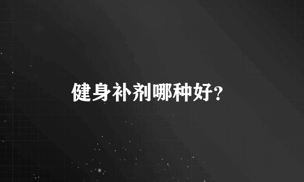 健身补剂哪种好？