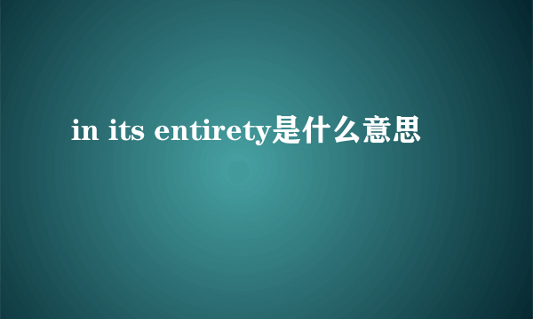 in its entirety是什么意思