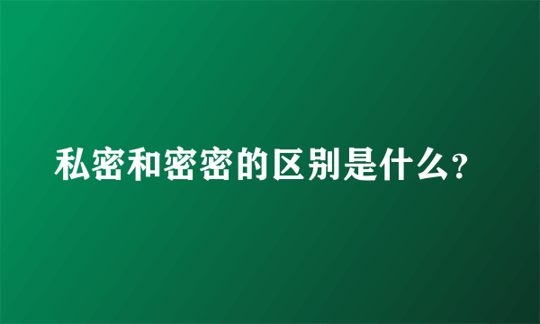 私密和密密的区别是什么？