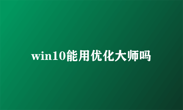 win10能用优化大师吗