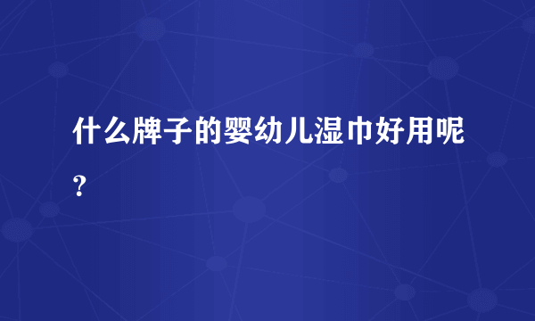 什么牌子的婴幼儿湿巾好用呢？