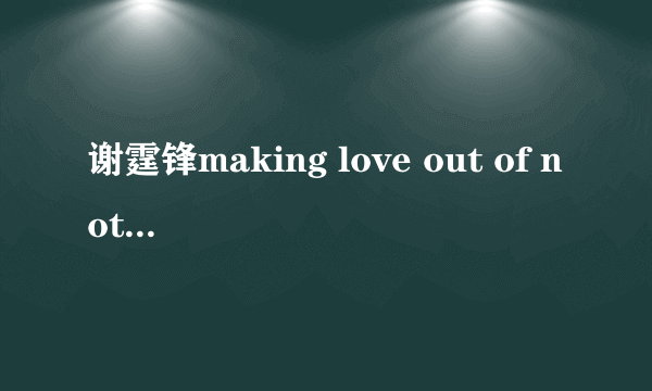 谢霆锋making love out of nothing any all的意思和它英文歌词及中文歌词是？