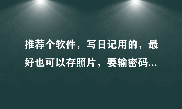 推荐个软件，写日记用的，最好也可以存照片，要输密码才能打开的那种。iOS版的