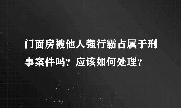 门面房被他人强行霸占属于刑事案件吗？应该如何处理？