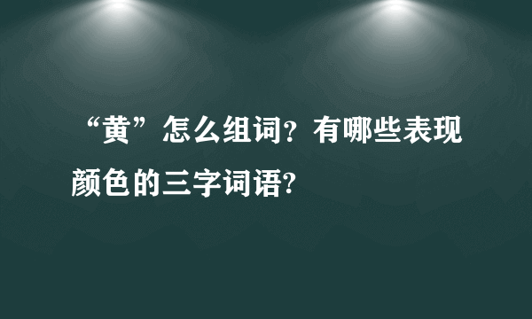 “黄”怎么组词？有哪些表现颜色的三字词语?