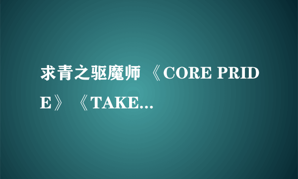 求青之驱魔师 《CORE PRIDE》 《TAKE OFF》 《IN MY WORLD》 mp3音乐完整版