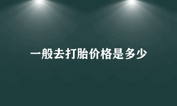 一般去打胎价格是多少