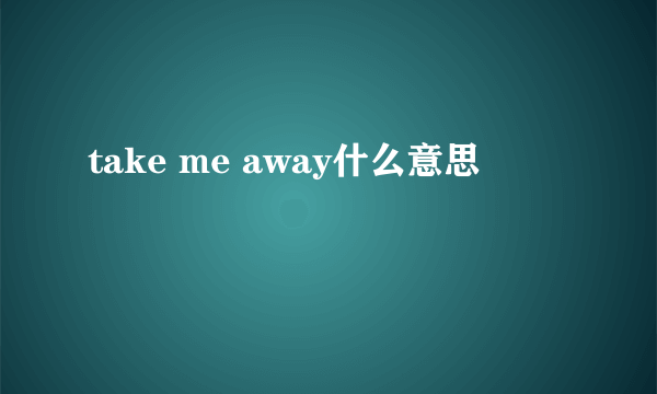 take me away什么意思