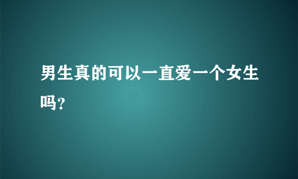 男生真的可以一直爱一个女生吗？