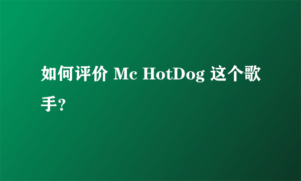 如何评价 Mc HotDog 这个歌手？