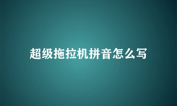 超级拖拉机拼音怎么写