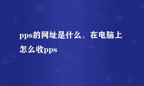 pps的网址是什么。在电脑上怎么收pps