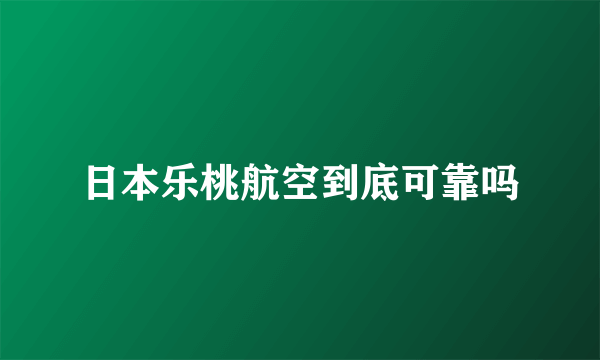 日本乐桃航空到底可靠吗