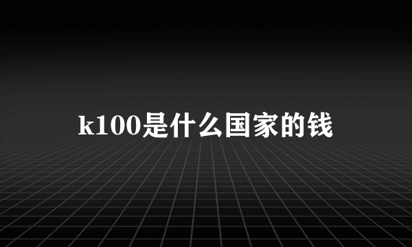 k100是什么国家的钱