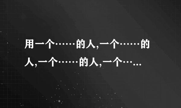 用一个……的人,一个……的人,一个……的人,一个……的人,造句