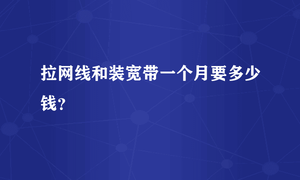 拉网线和装宽带一个月要多少钱？