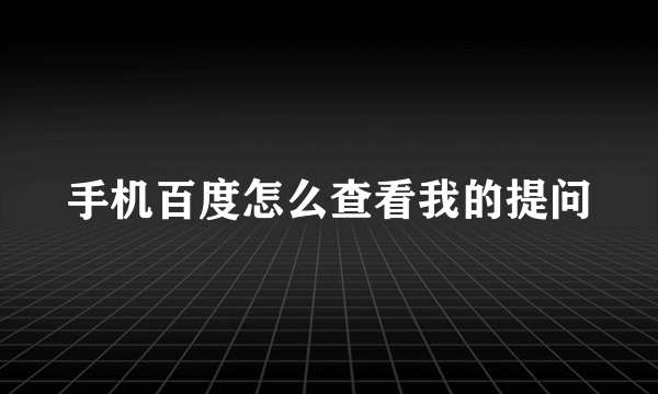 手机百度怎么查看我的提问