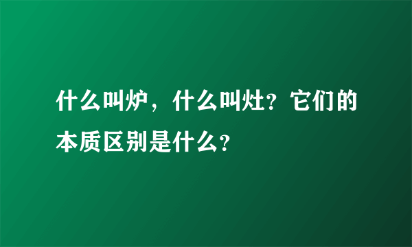 什么叫炉，什么叫灶？它们的本质区别是什么？