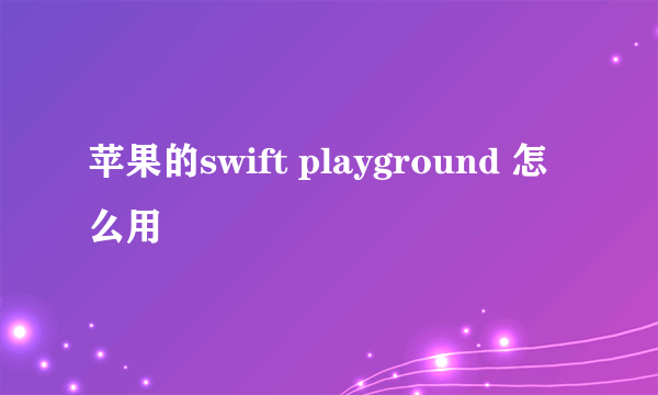 苹果的swift playground 怎么用