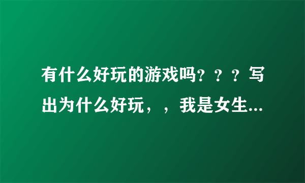 有什么好玩的游戏吗？？？写出为什么好玩，，我是女生啊，，但不太喜欢换装的之类的，喜欢小游戏。。