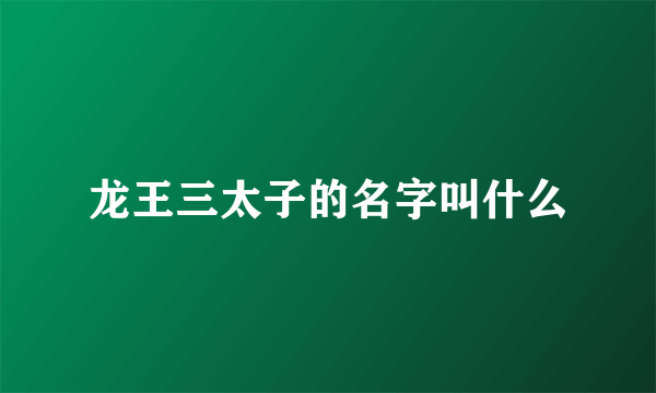 龙王三太子的名字叫什么