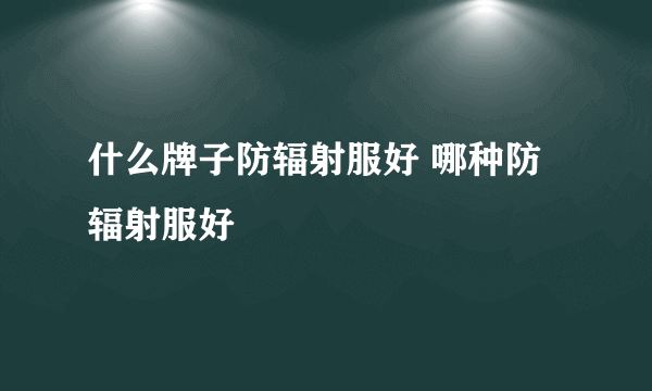 什么牌子防辐射服好 哪种防辐射服好