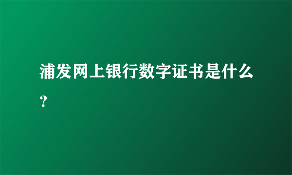 浦发网上银行数字证书是什么？