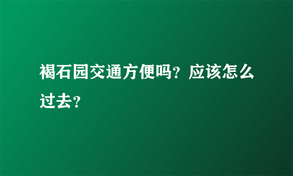 褐石园交通方便吗？应该怎么过去？