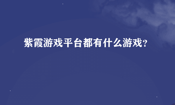 紫霞游戏平台都有什么游戏？