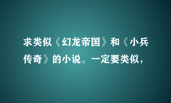 求类似《幻龙帝国》和《小兵传奇》的小说。一定要类似，