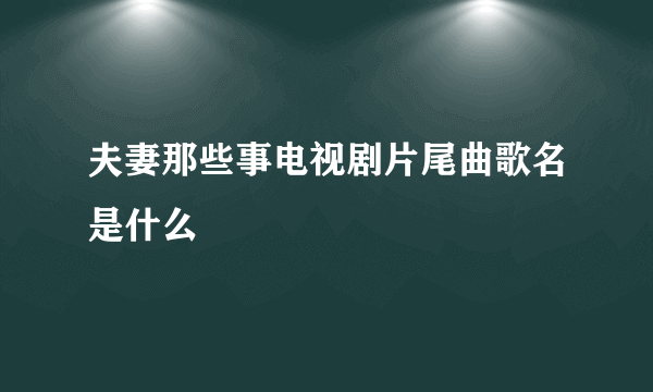 夫妻那些事电视剧片尾曲歌名是什么