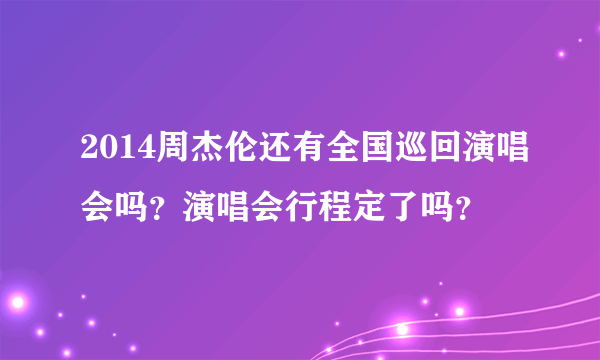 2014周杰伦还有全国巡回演唱会吗？演唱会行程定了吗？