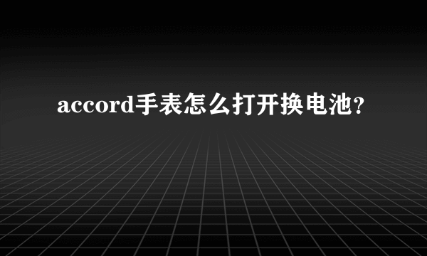 accord手表怎么打开换电池？