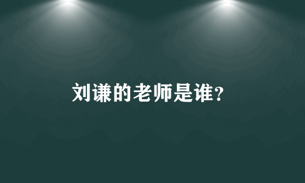 刘谦的老师是谁？