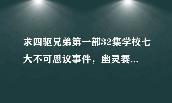 求四驱兄弟第一部32集学校七大不可思议事件，幽灵赛车传闻 粤语，网上找了很久都找不到，重悬