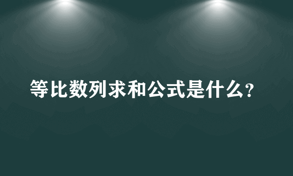 等比数列求和公式是什么？