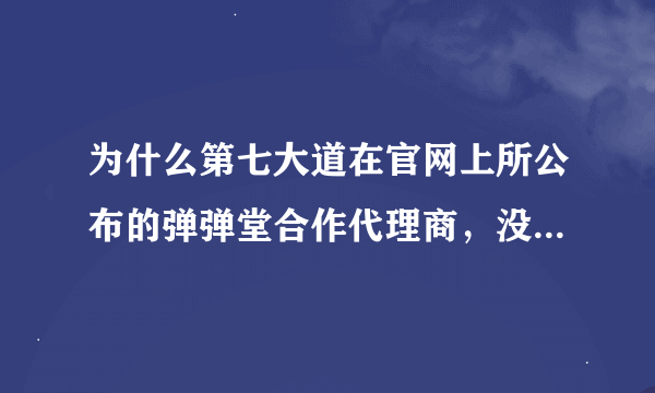 为什么第七大道在官网上所公布的弹弹堂合作代理商，没有公布出2125淘米弹弹堂的代理商？为什么？