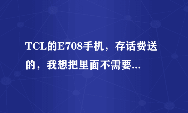 TCL的E708手机，存话费送的，我想把里面不需要的软件都卸了。