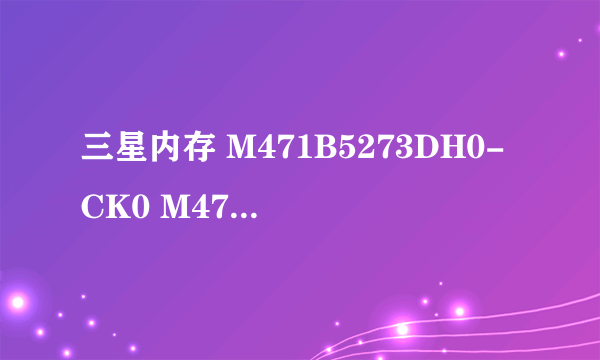 三星内存 M471B5273DH0-CK0 M471B5273DM0-CK0 H和M的区别是什么