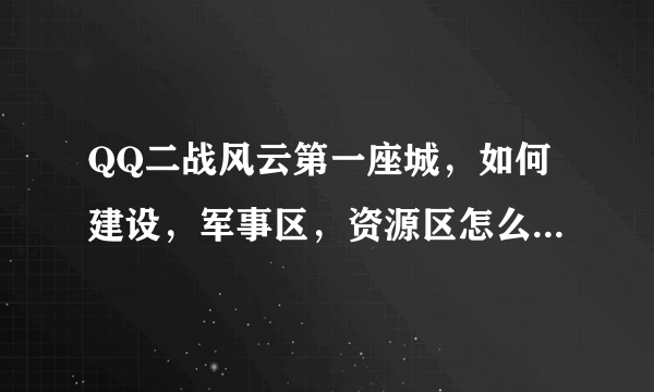 QQ二战风云第一座城，如何建设，军事区，资源区怎么建设。第二座城如何建设。