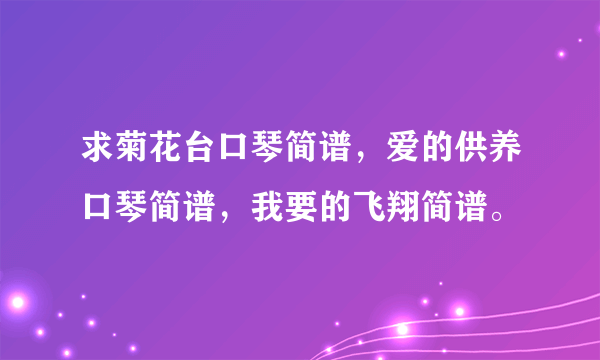 求菊花台口琴简谱，爱的供养口琴简谱，我要的飞翔简谱。