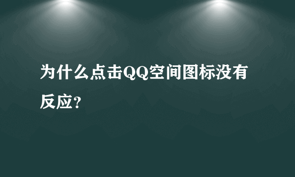 为什么点击QQ空间图标没有反应？