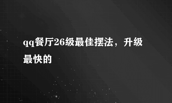 qq餐厅26级最佳摆法，升级最快的