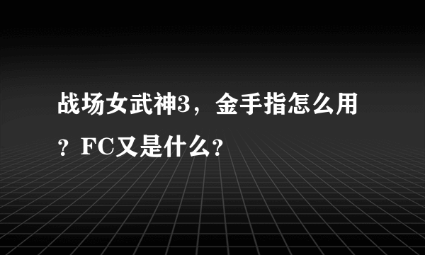 战场女武神3，金手指怎么用？FC又是什么？