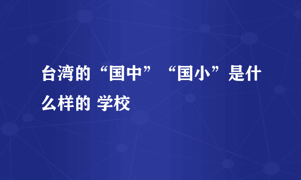 台湾的“国中”“国小”是什么样的 学校